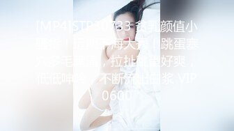 [MP4]STP30733 贫乳颜值小骚货！近期下海大秀！跳蛋塞穴多毛黑逼，拉扯跳蛋好爽，低低呻吟，不断流出白浆 VIP0600