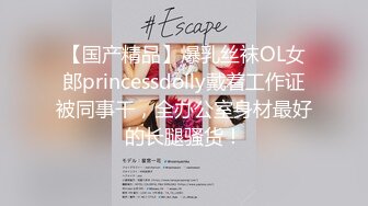 【国产精品】爆乳丝袜OL女郎princessdolly戴着工作证被同事干，全办公室身材最好的长腿骚货！