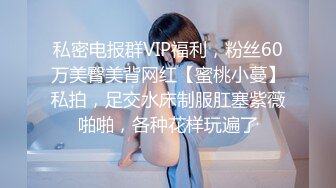 私密电报群VIP福利，粉丝60万美臀美背网红【蜜桃小蔓】私拍，足交水床制服肛塞紫薇啪啪，各种花样玩遍了