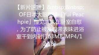 【新片速遞】&nbsp;&nbsp;✨OF日本大眼萌妹「Yui Peachpie」撞见表妹在卧室自慰，为了防止被发现带表妹进浴室干到内射[163MB/MP4/12:18]