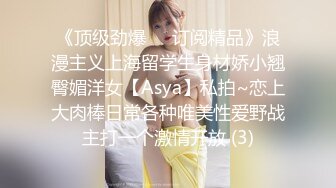 《顶级劲爆☀️订阅精品》浪漫主义上海留学生身材娇小翘臀媚洋女【Asya】私拍~恋上大肉棒日常各种唯美性爱野战主打一个激情开放 (3)