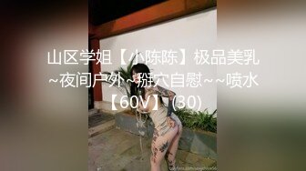 山区学姐【小陈陈】极品美乳~夜间户外~掰穴自慰~~喷水【60V】 (30)