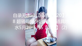 自录无水印 【小狐狸520】P8 超骚母狗少妇玩各种道具喷水5月20-6月5【29V】 (2)