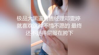 极品大黑逼销售经理邓雯婷 就喜欢这种不情不愿的 最终还不是得屈服在胯下