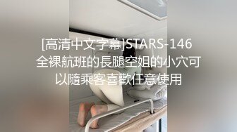 [高清中文字幕]STARS-146 全裸航班的長腿空姐的小穴可以隨乘客喜歡任意使用