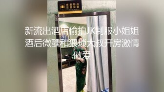 新流出酒店偷拍JK制服小姐姐酒后微醺和猥琐大叔开房激情做爱