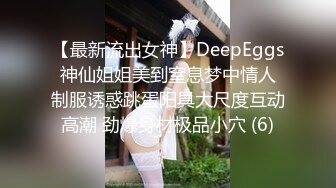 【最新流出女神】DeepEggs 神仙姐姐美到窒息梦中情人 制服诱惑跳蛋阳具大尺度互动高潮 劲爆身材极品小穴 (6)