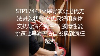 STP17443火爆导演让男优无法进入状态 女优只好用身体安抚导演不要生气 激情性爱挑逗让导演无法自拔操到疯狂超爽