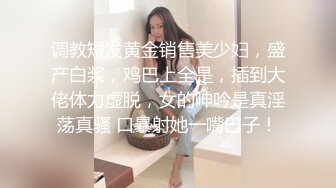 调教短发黄金销售美少妇，盛产白浆，鸡巴上全是，插到大佬体力虚脱，女的呻吟是真淫荡真骚 口暴射她一嘴巴子！