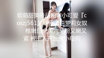 软萌甜美极品粉嫩小可爱『coszj561』哇伊清纯萝莉女奴❤️稚嫩白虎美穴又粉又嫩又紧 被主人开发成小母狗