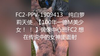 FC2-PPV-1909413 ♡纯白萝莉天使♡【100年一德M美少女！ ！ 】偶像中心班FC2 想在传说中的女神里面射