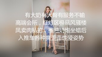 ❤️有大奶有大臀有服务不输高端会所，红灯区极品风骚楼凤卖肉私拍，推油奶炮坐蜡后入推车各种爽歪歪性爱姿势