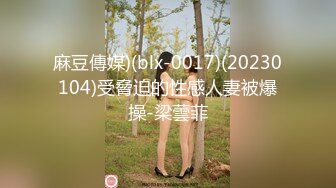 麻豆傳媒)(blx-0017)(20230104)受脅迫的性感人妻被爆操-梁蕓菲