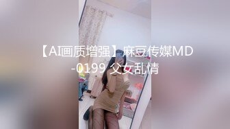 【AI画质增强】麻豆传媒MD-0199 父女乱情