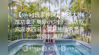 【swag良家神探】泡良大神成功拿下离异小少妇，酒店抠穴淫水四溢，疯狂抽插饥渴骚货得到满足