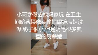 小哥寒假去姨妈家玩 在卫生间暗藏摄像头偷拍眼镜表姐洗澡,奶子很小,但是阴毛很多典型的反差婊