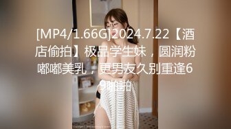 [MP4/1.66G]2024.7.22【酒店偷拍】极品学生妹，圆润粉嘟嘟美乳，更男友久别重逢69啪啪