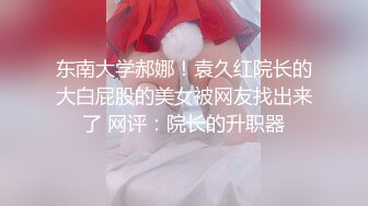 东南大学郝娜！袁久红院长的大白屁股的美女被网友找出来了 网评：院长的升职器