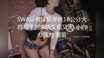 SWAG 被球队学长18公分大鸡鸡干到求饶又粗又大..小穴の强力 蕾蕾