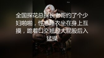 全国探花总探长老哥约了个少妇啪啪，性感睡衣坐在身上互摸，跪着口交翘起大屁股后入猛操