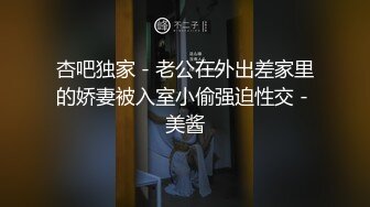 杏吧独家 - 老公在外出差家里的娇妻被入室小偷强迫性交 - 美酱