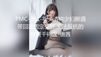 PMC-061-街头清纯少妇醉酒带回家固定强奸.无法反抗的被爽干得逞-唐茜