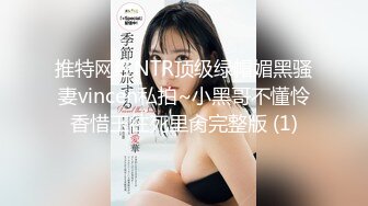 推特网红NTR顶级绿帽媚黑骚妻vincen私拍~小黑哥不懂怜香惜玉往死里肏完整版 (1)