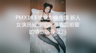 PMX143 蜜桃影像传媒 新人女演员被潜规则 杀青后前辈的情欲指导 艾玛