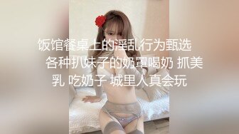 饭馆餐桌上的淫乱行为甄选❤️各种扒妹子的奶罩喝奶 抓美乳 吃奶子 城里人真会玩