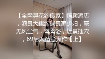 【全网寻花约良家】情趣酒店，泡良大佬约操良家少妇，毫无风尘气，鸳鸯浴，近景插穴，69后入精彩大作【上】