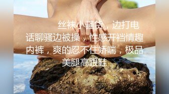 ❤️ ❤️丝袜小骚货，边打电话聊骚边被操，性感开裆情趣内裤，爽的忍不住娇喘，极品美腿高跟鞋