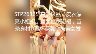 STP26365 高端极品，皮衣漂亮小姐姐，里面性感短裙，苗条身材D罩杯豪乳，被美女发现