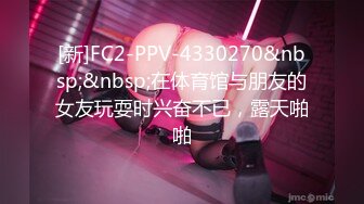 [新]FC2-PPV-4330270&nbsp;&nbsp;在体育馆与朋友的女友玩耍时兴奋不已，露天啪啪