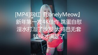 [MP4]网红『LonelyMeow』新年第一发4K佳作 跳蛋自慰淫水打湿了沙发 大鸡巴无套猛操才满足了